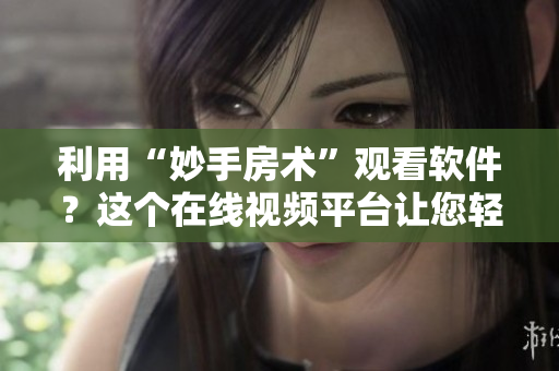 利用“妙手房術(shù)”觀看軟件？這個(gè)在線視頻平臺(tái)讓您輕松學(xué)習(xí)編碼技巧