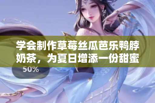 學(xué)會(huì)制作草莓絲瓜芭樂(lè)鴨脖奶茶，為夏日增添一份甜蜜與清涼。