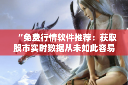 “免費行情軟件推薦：獲取股市實時數(shù)據(jù)從未如此容易！”