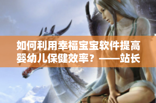 如何利用幸福寶寶軟件提高嬰幼兒保健效率？——站長(zhǎng)數(shù)據(jù)揭示新成果