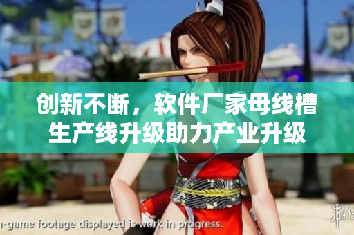 創(chuàng)新不斷，軟件廠家母線槽生產(chǎn)線升級(jí)助力產(chǎn)業(yè)升級(jí)