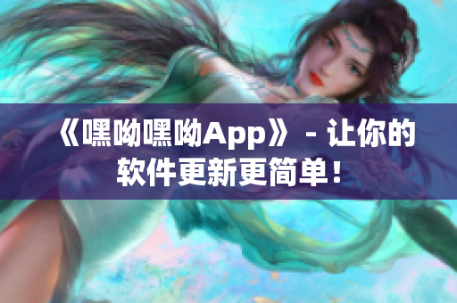 《嘿呦嘿呦App》 - 讓你的軟件更新更簡單！