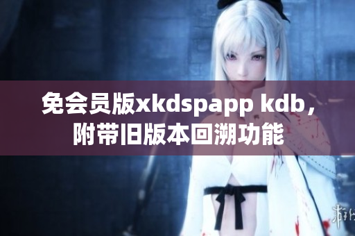 免會(huì)員版xkdspapp kdb，附帶舊版本回溯功能