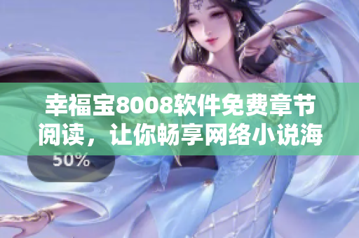 幸福寶8008軟件免費(fèi)章節(jié)閱讀，讓你暢享網(wǎng)絡(luò)小說(shuō)海量資源