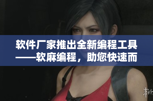 軟件廠家推出全新編程工具——軟麻編程，助您快速而高效地打造優(yōu)質(zhì)軟件