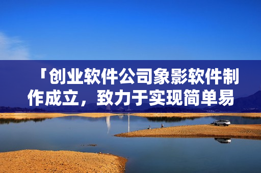 「創(chuàng)業(yè)軟件公司象影軟件制作成立，致力于實(shí)現(xiàn)簡(jiǎn)單易用的管理軟件」