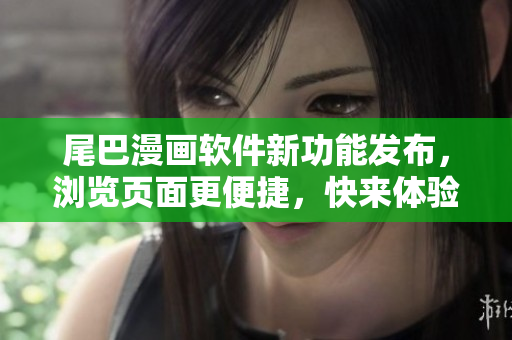 尾巴漫畫軟件新功能發(fā)布，瀏覽頁面更便捷，快來體驗(yàn)吧!