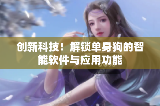 創(chuàng)新科技！解鎖單身狗的智能軟件與應(yīng)用功能