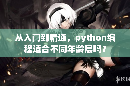 從入門到精通，python編程適合不同年齡層嗎？