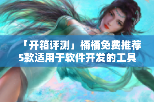 「開箱評測」桶桶免費推薦5款適用于軟件開發(fā)的工具箱
