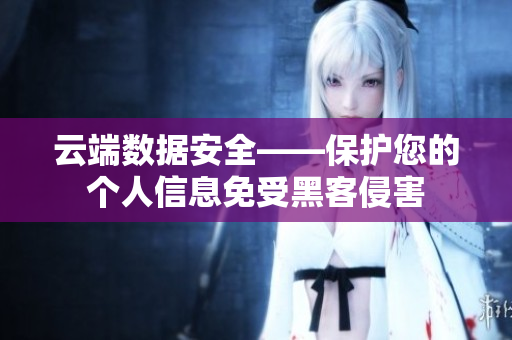 云端數(shù)據(jù)安全——保護(hù)您的個(gè)人信息免受黑客侵害