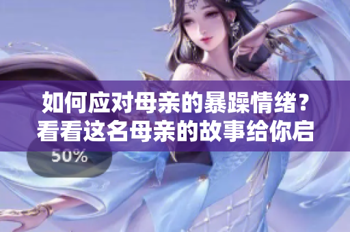 如何應(yīng)對母親的暴躁情緒？看看這名母親的故事給你啟示！