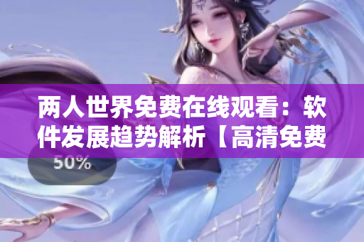 兩人世界免費在線觀看：軟件發(fā)展趨勢解析【高清免費觀看】