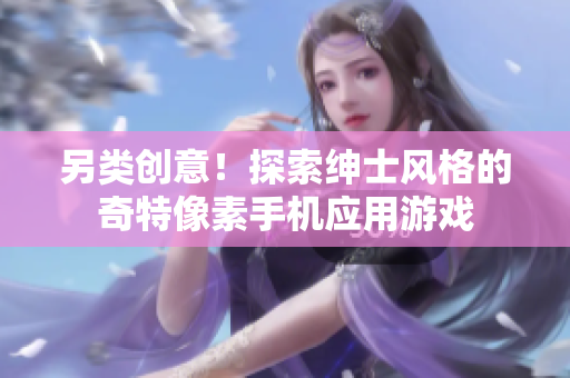 另類創(chuàng)意！探索紳士風(fēng)格的奇特像素手機(jī)應(yīng)用游戲