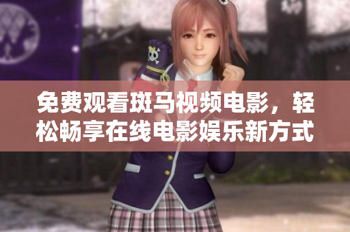 免費(fèi)觀看斑馬視頻電影，輕松暢享在線電影娛樂新方式