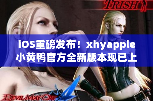 iOS重磅發(fā)布！xhyapple小黃鴨官方全新版本現(xiàn)已上線