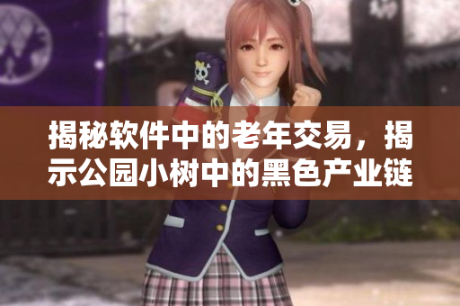 揭秘軟件中的老年交易，揭示公園小樹中的黑色產(chǎn)業(yè)鏈
