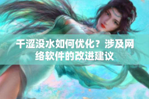 干澀沒水如何優(yōu)化？涉及網(wǎng)絡軟件的改進建議