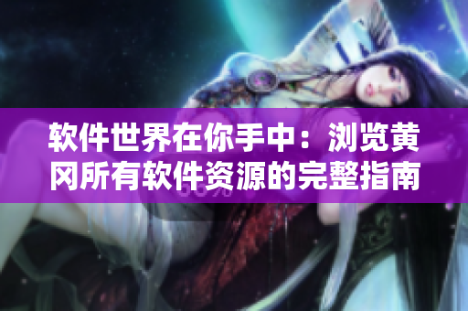 軟件世界在你手中：瀏覽黃岡所有軟件資源的完整指南