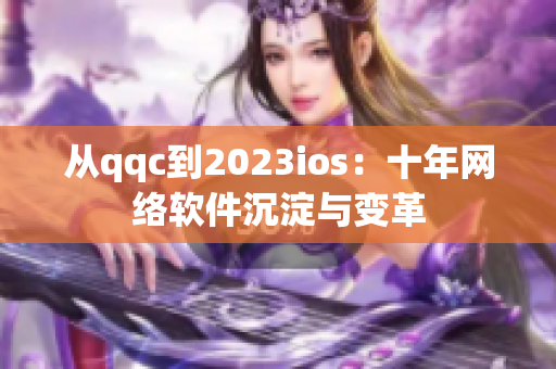 從qqc到2023ios：十年網(wǎng)絡(luò)軟件沉淀與變革