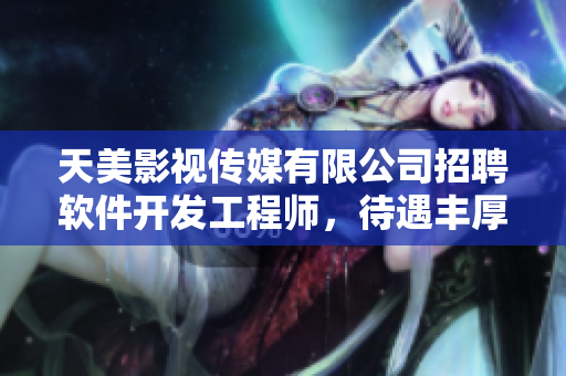 天美影視傳媒有限公司招聘軟件開發(fā)工程師，待遇豐厚，技術(shù)津貼齊全