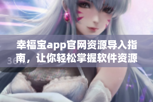 幸福寶app官網(wǎng)資源導入指南，讓你輕松掌握軟件資源管理