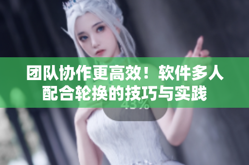團(tuán)隊(duì)協(xié)作更高效！軟件多人配合輪換的技巧與實(shí)踐
