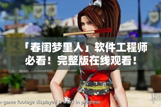 「春閨夢里人」軟件工程師必看！完整版在線觀看！