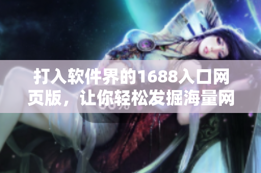 打入軟件界的1688入口網(wǎng)頁版，讓你輕松發(fā)掘海量網(wǎng)絡(luò)軟件資源