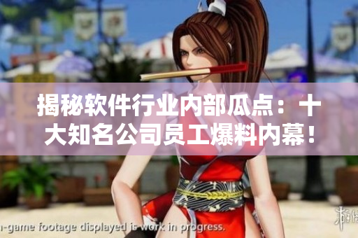 揭秘軟件行業(yè)內(nèi)部瓜點：十大知名公司員工爆料內(nèi)幕！