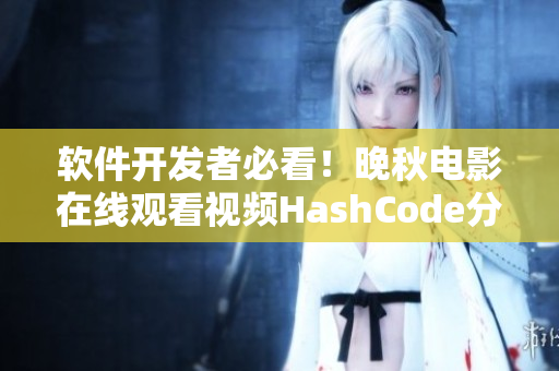 軟件開發(fā)者必看！晚秋電影在線觀看視頻HashCode分享