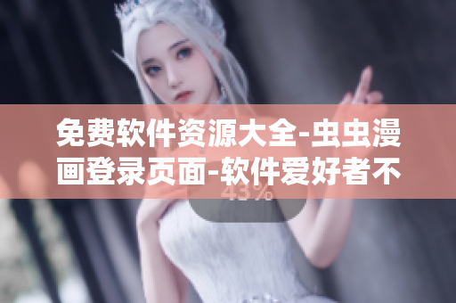 免費軟件資源大全-蟲蟲漫畫登錄頁面-軟件愛好者不容錯過！
