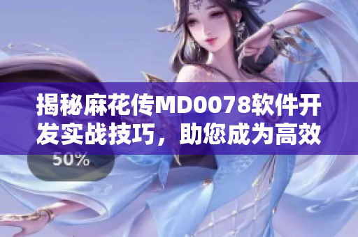 揭秘麻花傳MD0078軟件開發(fā)實(shí)戰(zhàn)技巧，助您成為高效編程專家