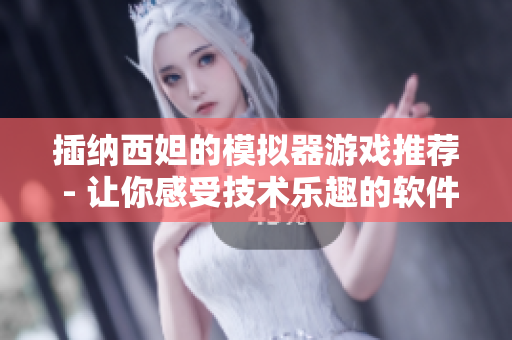 插納西妲的模擬器游戲推薦 - 讓你感受技術(shù)樂趣的軟件之旅
