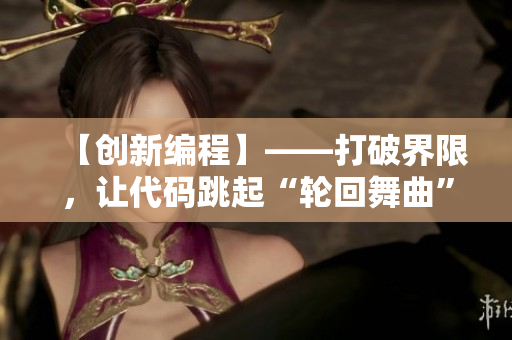 【創(chuàng)新編程】——打破界限，讓代碼跳起“輪回舞曲”