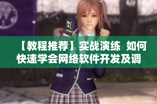 【教程推薦】實戰(zhàn)演練  如何快速學會網(wǎng)絡軟件開發(fā)及調(diào)試技巧