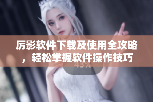 厲影軟件下載及使用全攻略，輕松掌握軟件操作技巧