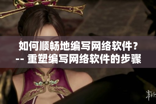 如何順暢地編寫網(wǎng)絡(luò)軟件？-- 重塑編寫網(wǎng)絡(luò)軟件的步驟和技能