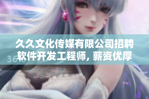 久久文化傳媒有限公司招聘軟件開發(fā)工程師, 薪資優(yōu)厚, 技術氛圍濃厚!