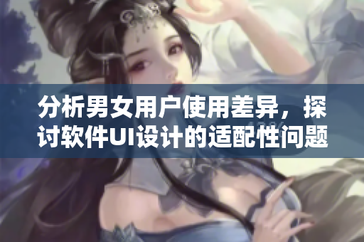 分析男女用戶使用差異，探討軟件UI設(shè)計(jì)的適配性問題