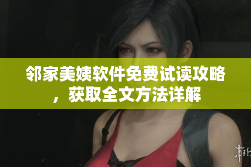 鄰家美姨軟件免費(fèi)試讀攻略，獲取全文方法詳解