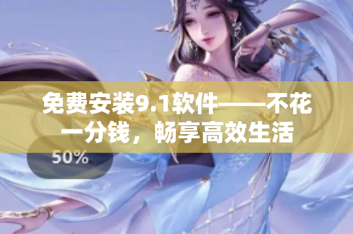 免費安裝9.1軟件——不花一分錢，暢享高效生活
