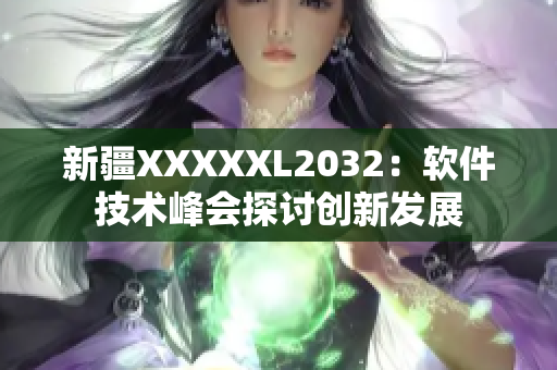 新疆XXXXXL2032：軟件技術(shù)峰會探討創(chuàng)新發(fā)展