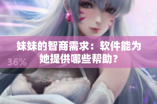 妹妹的智商需求：軟件能為她提供哪些幫助？