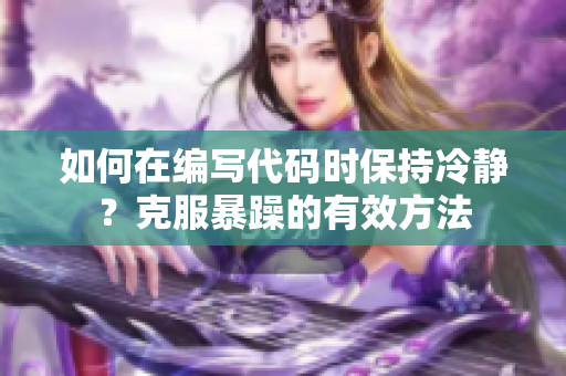 如何在編寫(xiě)代碼時(shí)保持冷靜？克服暴躁的有效方法