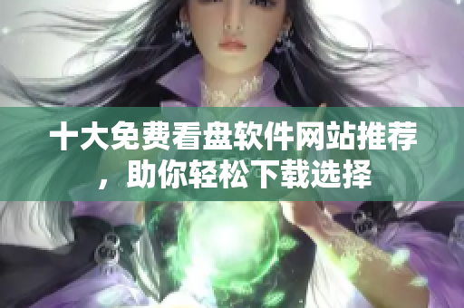 十大免費(fèi)看盤(pán)軟件網(wǎng)站推薦，助你輕松下載選擇
