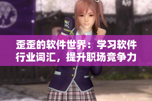 歪歪的軟件世界：學(xué)習(xí)軟件行業(yè)詞匯，提升職場競爭力