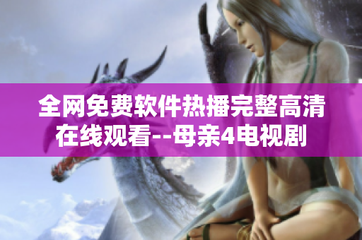 全網(wǎng)免費軟件熱播完整高清在線觀看--母親4電視劇