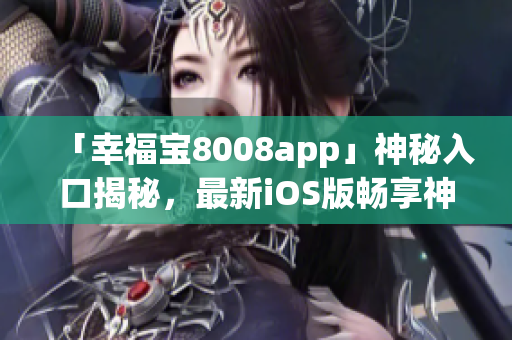 「幸福寶8008app」神秘入口揭秘，最新iOS版暢享神秘功能
