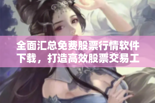 全面匯總免費(fèi)股票行情軟件下載，打造高效股票交易工具庫(kù)！